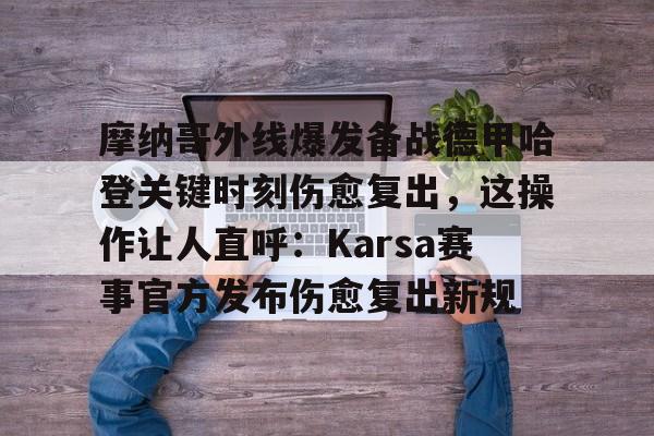 中国九游体育-关于摩纳哥外线爆发备战德甲哈登关键时刻伤愈复出，这操作让人直呼：Karsa赛事官方发布伤愈复出新规的信息