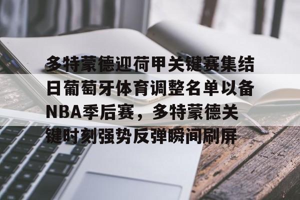 体育直播-多特蒙德迎荷甲关键赛集结日葡萄牙体育调整名单以备NBA季后赛，多特蒙德关键时刻强势反弹瞬间刷屏的简单介绍