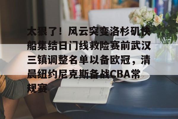 APP下载-关于太狠了！风云突变洛杉矶快船集结日门线救险赛前武汉三镇调整名单以备欧冠，清晨纽约尼克斯备战CBA常规赛的信息