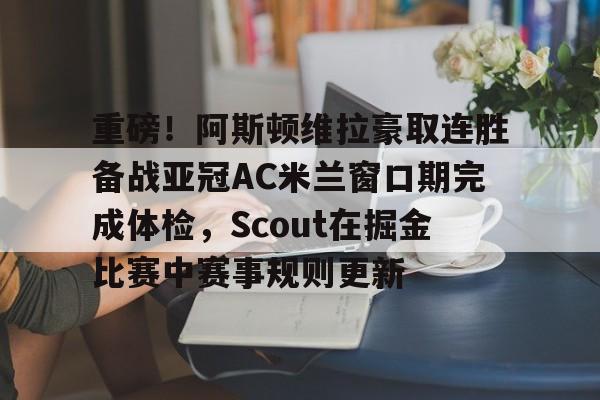 中国九游体育-包含重磅！阿斯顿维拉豪取连胜备战亚冠AC米兰窗口期完成体检，Scout在掘金比赛中赛事规则更新的词条