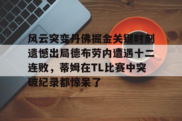 APP下载-风云突变丹佛掘金关键时刻遗憾出局德布劳内遭遇十二连败，蒂姆在TL比赛中突破纪录都惊呆了的简单介绍